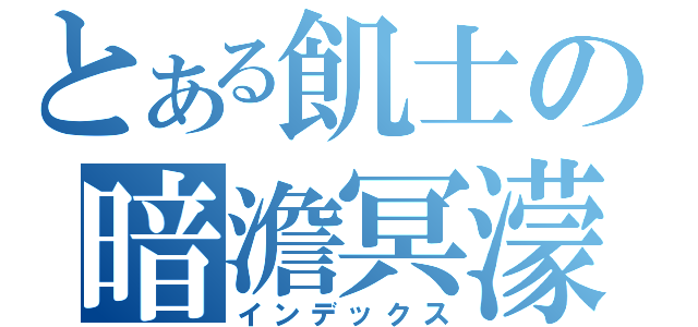 とある飢士の暗澹冥濛（インデックス）