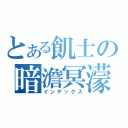 とある飢士の暗澹冥濛（インデックス）