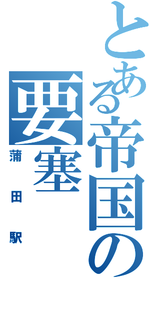 とある帝国の要塞（蒲田駅）