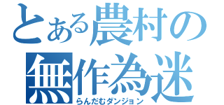 とある農村の無作為迷宮（らんだむダンジョン）