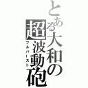 とある大和の超波動砲（フルバースト）