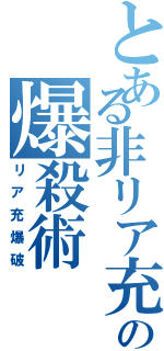 とある非リア充の爆殺術（リア充爆破）