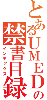 とあるＵＭＥＤＡの禁書目録（インデックス）