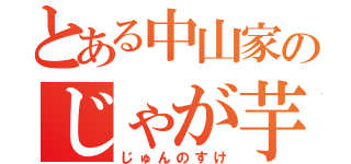 とある中山家のじゃが芋（じゅんのすけ）