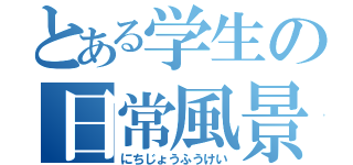 とある学生の日常風景（にちじょうふうけい）