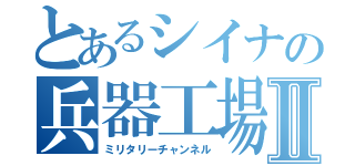 とあるシイナの兵器工場Ⅱ（ミリタリーチャンネル）