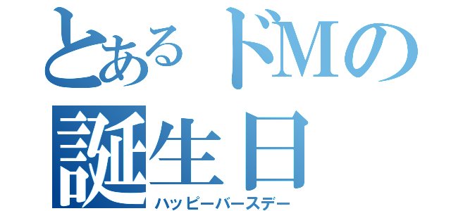 とあるドＭの誕生日（ハッピーバースデー）