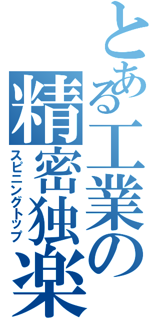 とある工業の精密独楽（スピニングトップ）