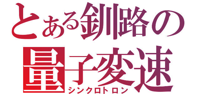 とある釧路の量子変速（シンクロトロン）