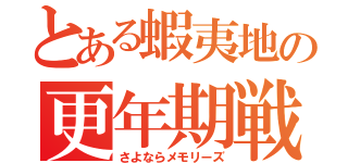 とある蝦夷地の更年期戦記（さよならメモリーズ）