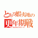 とある蝦夷地の更年期戦記（さよならメモリーズ）