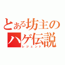 とある坊主のハゲ伝説（レジェンド）