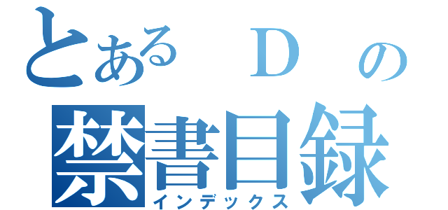 とある　Ｄ　の禁書目録（インデックス）