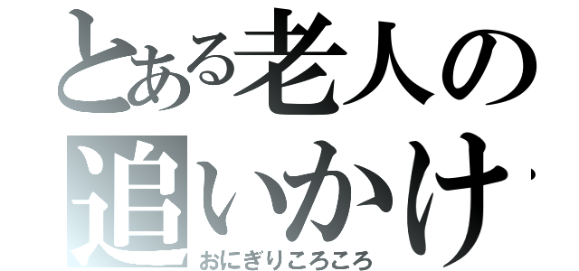 とある老人の追いかけっこ（おにぎりころころ）