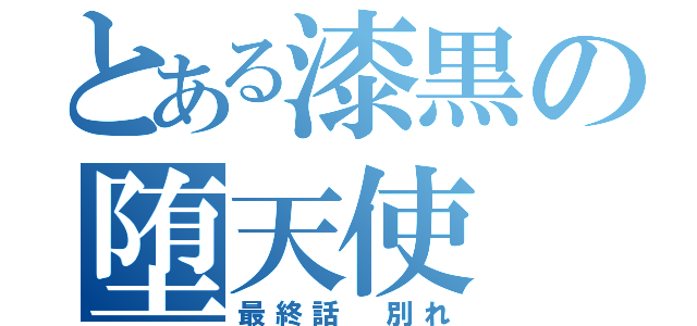 とある漆黒の堕天使（最終話 別れ）