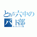 とある六中のバド部（クソミントン部）