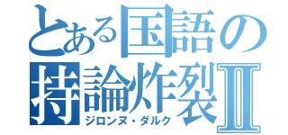 とある国語の持論炸裂Ⅱ（ジロンヌ・ダルク）