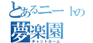 とあるニートの夢楽園（チャットルーム）