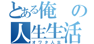 とある俺の人生生活（オワタ人生）