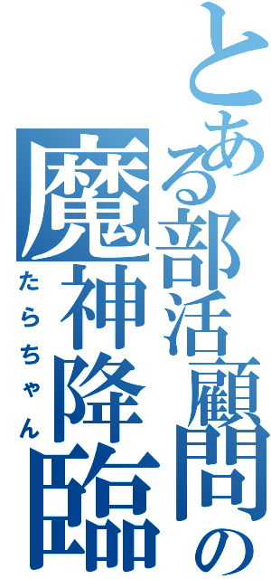 とある部活顧問の魔神降臨（たらちゃん）