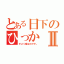 とある日下のひっかⅡ（すごく暇なのです。）