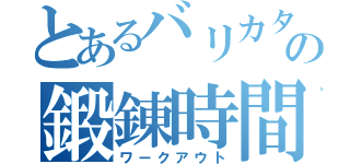 とあるバリカタの鍛錬時間（ワークアウト）
