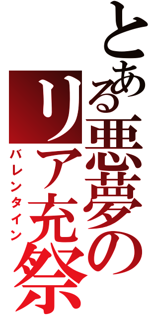 とある悪夢のリア充祭（バレンタイン）