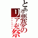 とある悪夢のリア充祭（バレンタイン）