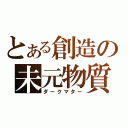 とある創造の未元物質（ダークマター）