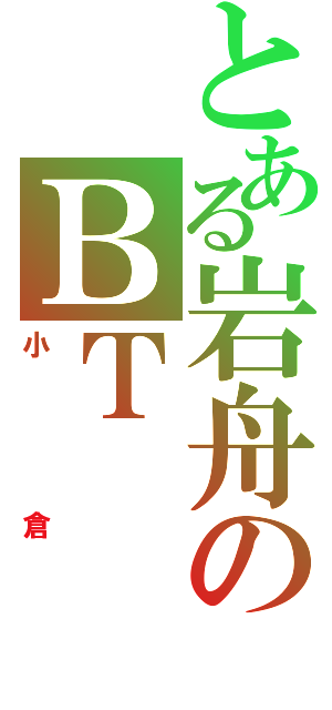 とある岩舟のＢＴ（小倉）