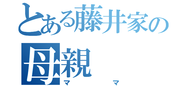 とある藤井家の母親（ママ）