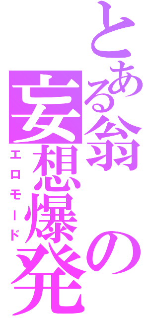 とある翁の妄想爆発（エロモード）