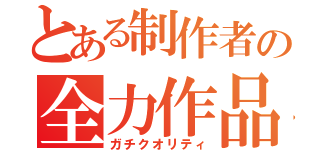 とある制作者の全力作品（ガチクオリティ）