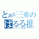 とある三重のぱるる推し（ブラック放送）