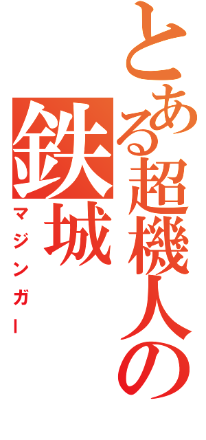 とある超機人の鉄城（マジンガー）