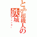 とある超機人の鉄城（マジンガー）