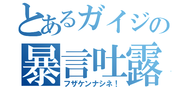 とあるガイジの暴言吐露（フザケンナシネ！）