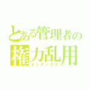 とある管理者の権力乱用（インデックス）