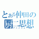 とある仲田の厨二思想（アニメズム）