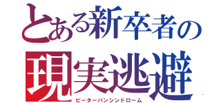 とある新卒者の現実逃避（ピーターパンシンドローム）