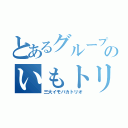 とあるグループのいもトリオ（三大イモバカトリオ）