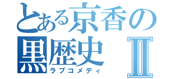 とある京香の黒歴史Ⅱ（ラブコメディ）