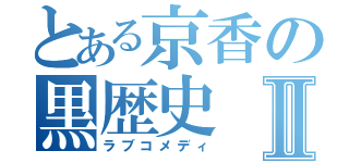 とある京香の黒歴史Ⅱ（ラブコメディ）