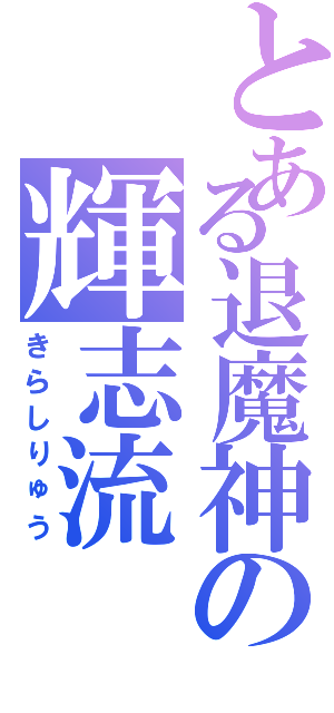 とある退魔神の輝志流（きらしりゅう）