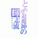 とある退魔神の輝志流（きらしりゅう）