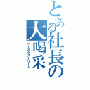 とある社長の大喝采（バーストストリーム）