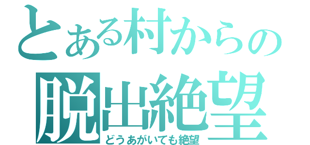 とある村からの脱出絶望（どうあがいても絶望）