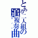 とある二人組の追複奏曲（カノン）