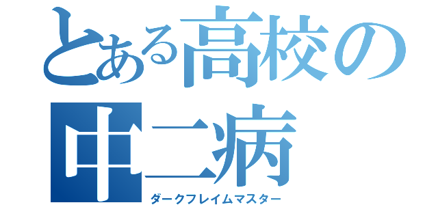 とある高校の中二病（ダークフレイムマスター）