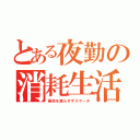 とある夜勤の消耗生活（寿命を減らすデスマーチ）